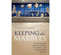 Keeping Their Marbles: How the Treasures of the Past Ended Up in Museums... and Why They Should Stay There