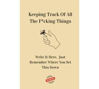 Keeping Track Of All The F*cking Things: Write It Here. Just Remember Where You Set This Down