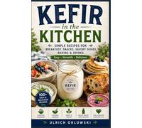 Kefir in the Kitchen: Simple Recipes for Breakfast, Snacks, Savory Dishes, Baking & Drinks