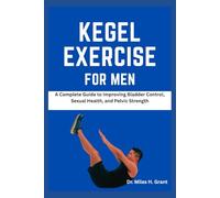 KEGEL EXERCISE FOR MEN: A Complete Guide to Improving Bladder Control, Sexual Health, and Pelvic Strength