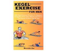 KEGEL EXERCISE FOR MEN: Daily Kegel Exercise Routines For Beginners: Strengthen Pelvic Floor Muscles And Elevate Your Sexual Wellness Step By Step