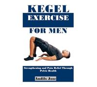 KEGEL EXERCISE FOR MEN: Strengthening and Pain Relief Through Pelvic Health