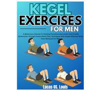 KEGEL EXERCISES FOR MEN: A Meticulous Channel To Treating Premature Ejaculation And Erectile Dysfunction Through Proven Pelvic Floor Techniques With Simple Effective Pelvic Floor Workouts For Men