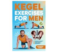 KEGEL EXERCISES FOR MEN: The Essential Men’s Guide To Pelvic Floor Mastery For Better Intimacy And Lifelong Health