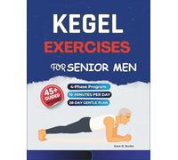 Kegel Exercises for Senior Men: A Gentle 4-Phase Program with 45+ Illustrated Workouts to Build Pelvic Floor Strength, Enhance Core Stability, Support ... and Improve Everyday Confidence After 50