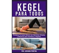Kegel para Todos: Fortalece Tu Suelo Pélvico con Ejercicios Simples y Efectivos para Hombres y Mujeres.
