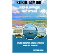 Keibul Lamjao - Guide de voyage du parc national: Explorez le seul parc national flottant au monde et le lac Loktak