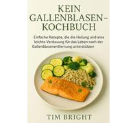 KEIN GALLENBLASEN-KOCHBUCH: Einfache Rezepte, die die Heilung und eine leichte Verdauung für das Leben nach der Gallenblasenentfernung unterstützen