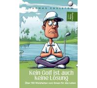 Kein Golf ist auch keine Lösung. 150 große und kleine Weisheiten vom Grün für das Leben.