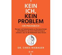 Kein Ich, kein Problem - Ein Praxisbuch: Übungen und Gedankenspiele aus Neuropsychologie und Buddhismus, die unsere Wahrnehmung so verändern, dass wir die Wirklichkeit sehen können