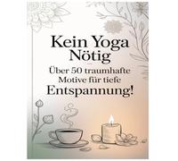 Kein Yoga nötig - Über 50 traumhafte Motive für tiefe Entspannung!: Ein wunderschönes Malbuch für Erwachsene voller Ruhe, Achtsamkeit und Kreativität.