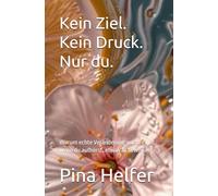 Kein Ziel. Kein Druck. Nur du.: Warum echte Veränderung nur beginnt, wenn du aufhörst, etwas zu beweisen
