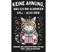 Keine Ahnung, was ich dir schenken soll - also hier!: Klolektüre, Quiz & Quatsch für Männer, die alles haben - außer ein gutes Buch