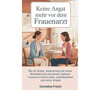 Keine Angst mehr vor dem Frauenarzt: Wie du Scham, Anspannung und innere Blockaden löst - und deinen nächsten Frauenarzt-Termin ruhig, selbstbestimmt und sicher erlebst