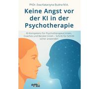 Keine Angst vor der KI in der Psychotherapie: KI-Kompetenz für Psychotherapeut: innen, Coaches und Berater: innen - Schritt für Schritt sicher anwenden