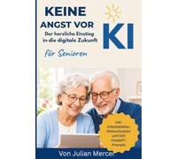 Keine Angst vor KI: Der einfache und sichere Einstieg in ChatGPT, künstliche Intelligenz und die digitale Zukunft für Senioren