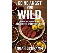 Keine Angst vor Wild - Einfache Rezepte mit Reh, Hirsch, Wildschwein & Co.: Einfache Rezepte mit Reh, Kaninchen, Fasan & Wildgeflügel - festliche ... & komplette Menüs für jede Jahreszeit