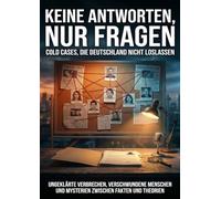 Keine Antworten, nur Fragen: Cold Cases, die Deutschland nicht loslassen: Ungeklärte Verbrechen, verschwundene Menschen und Mysterien zwischen Fakten und Theorien