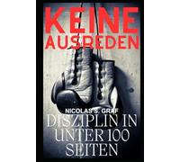 Keine Ausreden: Disziplin in unter 100 Seiten: Leitfaden, Crashkurs - nenn es wie du willst. Aber eins ist es sicher nicht: Ein 300 Seiten Gelaber.