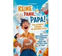 Keine Panik, Papa! 100 Überlebenstipps Für Schwangerschaft, Geburt Und Das Erste Jahr Mit Baby. Der Ultimative Ratgeber Für Werdende Väter.