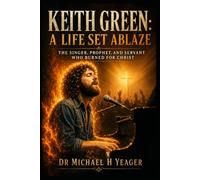 Keith Green: A Life Set Ablaze: The Singer, Prophet, and Servant Who Burned for Christ