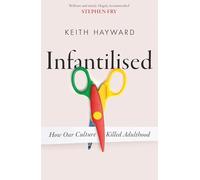 Keith J. Hayward - Infantilised How Our Culture Killed Adulthood - Pa - E245z