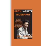 KEITH JARRETT BIOGRAPHY: The Sound of Eternity - Celebrating the Genius Behind The Köln Concert and the Jazz Legend Who Redefined the Piano Forever
