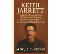 KEITH JARRETT: The Jazz Keyboard Virtuoso Who Turned Solos into Spiritual Soundscapes - AN UNAUTHORIZED BIOGRAPHY