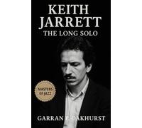 Keith Jarrett: The Long Solo: Improvisation, Discipline, and the Untold Story of Jazz’s Reluctant Master