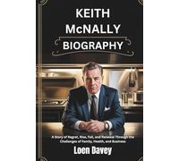 KEITH MCNALLY BIOGRAPHY: A Story of Regret, Rise, Fall, and Renewal Through the Challenges of Family, Health, and Business