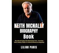 Keith McNally Biography Book: The Life And Legacy Of A Restaurateur Icon - From New York’s Culinary Empire To Cultural Influence In Hospitality