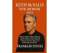 KEITH MCNALLY NEW MEMOIR 2025: What I Built, What I Broke, and the Silence That Followed - A Memoir of Success, Regret, and the Road Back to Myself