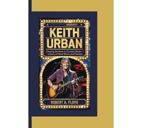 KEITH URBAN BIOGRAPHY: Chasing Stardom in Country Music-A Story of Talent, Hard Work, and Passion