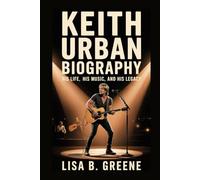 KEITH URBAN BIOGRAPHY: His Life, His Music and His Legacy