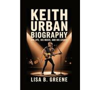 KEITH URBAN BIOGRAPHY: His Life, His Music and His Legacy
