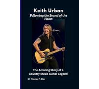 Keith Urban: Following the Sound of the Heart: The Amazing Story of a Country Music Guitar Legend