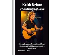 Keith Urban: The Strings of Love: How a Dreamer from a Small Town Became a World-Famous Country Music Star