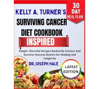 KELLY A. TURNER’S SURVIVING CANCER DIET COOKBOOK INSPIRED: Simple, Flavorful Recipes Backed By Science And Survivor Success Stories For Healing And Longevity