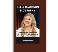 KELLY CLARKSON BIOGRAPHY: The Voice That Changed Pop Forever___ Her Journey from a Texas Teen to Global Superstar