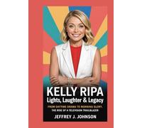 *Kelly Ripa: Lights, Laughter & Legacy*: *From Daytime Drama to Morning Glory - The Rise of a Television Trailblazer*