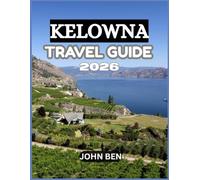 KELOWNA TRAVEL GUIDE 2026: “Explore Hidden Gems, Local Secrets, and Unforgettable Adventures”