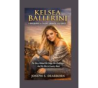 KELSEA BALLERINI: A BIOGRAPHY OF TALENT, GROWTH, AND GRACE: The Story Behind Her Songs, Her Challenges, And Her Rise In Country Music