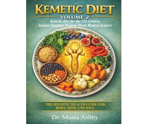 Kemetic Diet Volume 2:: Kemetic Diet for the 21st Century-Ancient Egyptian Wisdom Meets Modern Science