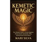 Kemetic Magic: The Ultimate Guide to Ancient Egyptian Ritual, Kemetic Spirituality, Heka, and the Secrets of the Neteru