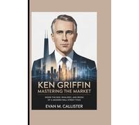 KEN GRIFFIN: MASTERING THE MARKET: Inside the Rise, Rivalries, and Reign of a Modern Wall Street Titan