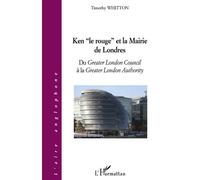 Ken le rouge et la mairie de Londres Du Greater London Council à la Greater London Authority - Timothy Whitton - L'harmattan - broché - Essai