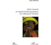 Ken Loach un regard cinématographique sur l'aliénation familiale - Erika Thomas - L'harmattan - broché - Essai