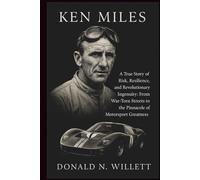 KEN MILES: A True Story of Risk, Resilience, and Revolutionary Ingenuity: From War-Torn Streets to the Pinnacle of Motorsport Greatness