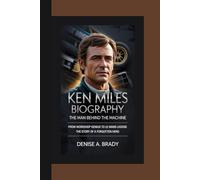 KEN MILES BIOGRAPHY: The Man Behind the Machine From Workshop Genius to Le Mans Legend The Story of a Forgotten Hero