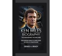 KEN MILES BIOGRAPHY: The Man Behind the Machine From Workshop Genius to Le Mans Legend The Story of a Forgotten Hero